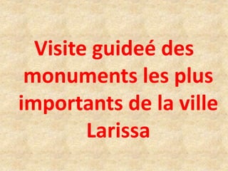 Visite guideé des
monuments les plus
importants de la ville
Larissa
 