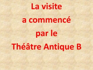 La visite
a commencé
par le
Théâtre Antique B
 