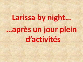 Larissa by night…
…après un jour plein
d’activités
 
