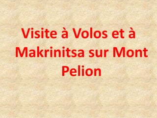 Visite à Volos et à
Makrinitsa sur Mont
Pelion
 