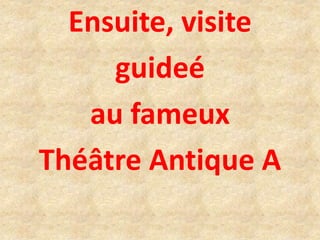 Ensuite, visite
guideé
au fameux
Théâtre Antique A
 