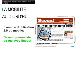 L A MOBILITE AUJOURD’HUI   #2- LA MOBILITE: TRANSPORTEURS, CONSTRUCTEURS ET MARQUES Exemple d’utilisation 2.0 du mobile: Devenir journaliste de rue avec Scoopt   