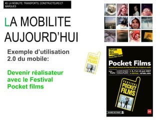 L A MOBILITE AUJOURD’HUI  #2- LA MOBILITE: TRANSPORTS, CONSTRUCTEURS ET MARQUES Exemple d’utilisation 2.0 du mobile: Devenir réalisateur avec le Festival Pocket films   