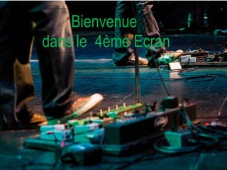 Bienvenue  dans le  4ème Ecran 