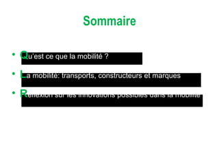 Sommaire Q u’est ce que la mobilité ?  L a mobilité: transports, constructeurs et marques R éflexion sur les innovations possibles dans la mobilité 