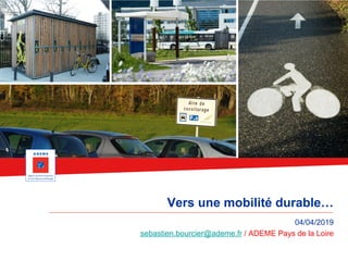 Vers une mobilité durable…
04/04/2019
sebastien.bourcier@ademe.fr / ADEME Pays de la Loire
 