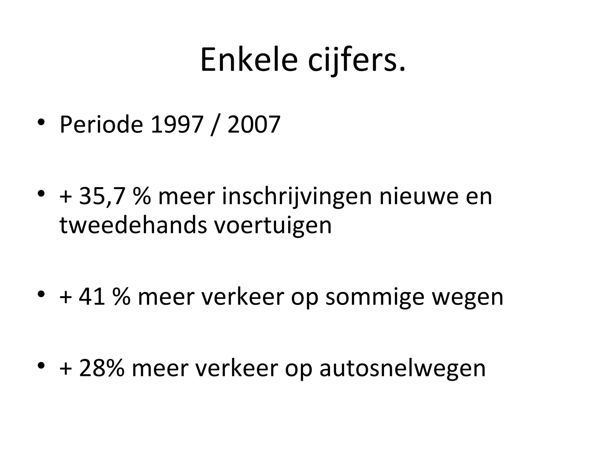 Enkele cijfers. Periode 1997 / 2007 + 35,7 % meer inschrijvingen nieuwe en tweedehands voertuigen  + 41 % meer verkeer op sommige wegen + 28% meer verkeer op autosnelwegen 