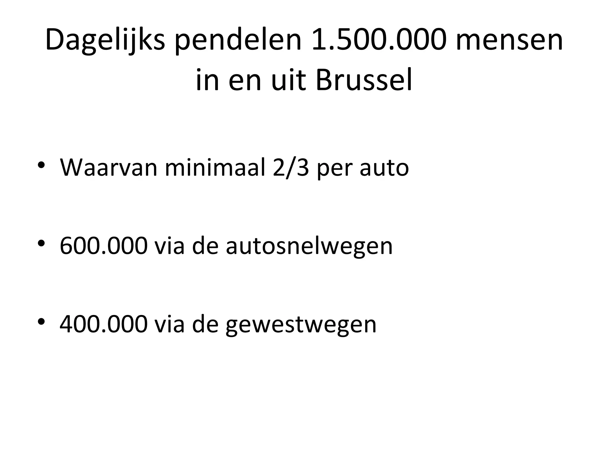 Dagelijks pendelen 1.500.000 mensen in en uit Brussel Waarvan minimaal 2/3 per auto 600.000 via de autosnelwegen 400.000 via de gewestwegen 