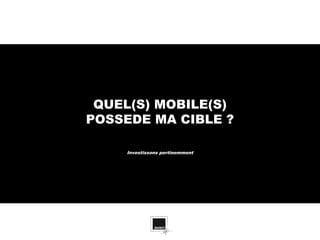 QUEL(S) MOBILE(S)
POSSEDE MA CIBLE ?

    Investissons pertinemment
 