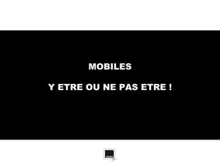 MOBILES

Y ETRE OU NE PAS ETRE !
 