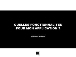 QUELLES FONCTIONNALITES
 POUR MON APPLICATION ?

        CLARIFIONS LE BESOIN
 