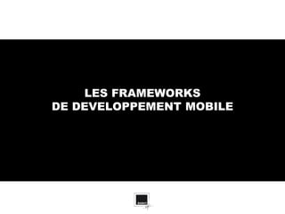 LES FRAMEWORKS
DE DEVELOPPEMENT MOBILE
 