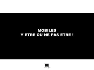 MOBILES
Y ETRE OU NE PAS ETRE !
 