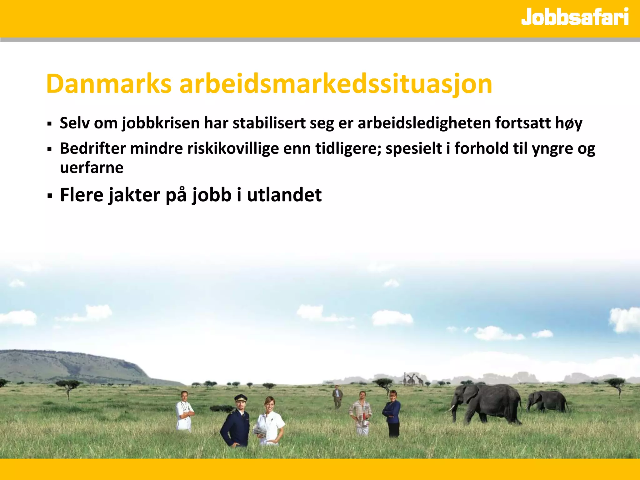 Danmarks arbeidsmarkedssituasjon
   Selv om jobbkrisen har stabilisert seg er arbeidsledigheten fortsatt høy
   Bedrifter mindre riskikovillige enn tidligere; spesielt i forhold til yngre og
    uerfarne
   Flere jakter på jobb i utlandet
 