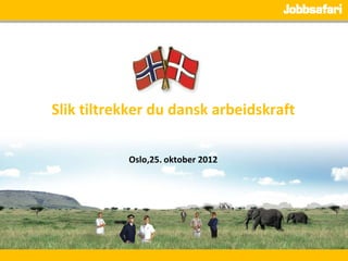 Slik tiltrekker du dansk arbeidskraft

           Oslo,25. oktober 2012
 