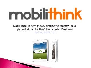MobiliThink is here to stay and slated to grow at a
place that can be Useful for smaller Business
http://mobilithink.com
 