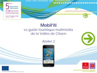 Mobil’iti
Le guide touristique multimédia
    de la Vallée de Clisson

           Atelier 2
 