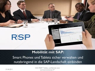 Mobilität mit SAP:
         Smart Phones und Tablets sicher verwalten und
          nutzbringend in die SAP-Landschaft einbinden
                       CIO-TREFF "Aufbau und Betrieb einer
01.06.2011                   serviceorientierten IT"
 