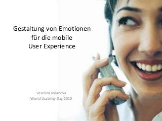 Gestaltung von Emotionen
für die mobile
User Experience
Veselina Milanova
World Usability Day 2010
 