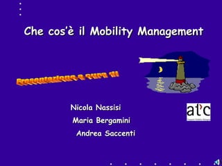 Che cos’è il Mobility Management Nicola Nassisi Presentazione a cura di Maria Bergamini Andrea Saccenti 