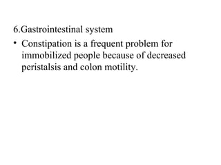 6.Gastrointestinal system
• Constipation is a frequent problem for
  immobilized people because of decreased
  peristalsis and colon motility.
 