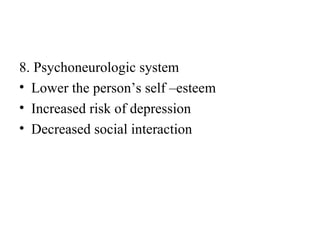 8. Psychoneurologic system
• Lower the person’s self –esteem
• Increased risk of depression
• Decreased social interaction
 