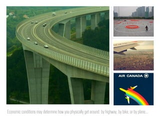 Economic conditions may determine how you physically get around: by highway, by bike, or by plane...
 