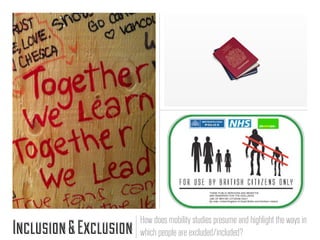How does mobility studies presume and highlight the ways in
Inclusion & Exclusion   which people are excluded/included?
 