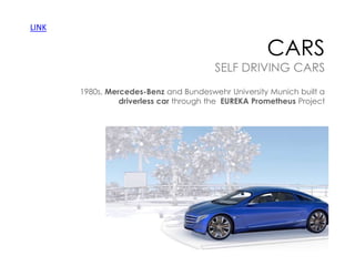 LINK

CARS

SELF DRIVING CARS
1980s, Mercedes-Benz and Bundeswehr University Munich built a
driverless car through the EUREKA Prometheus Project

ELECTRICITY MAY BE THE DRIVER, Central Power and Light
Company, 1956

 