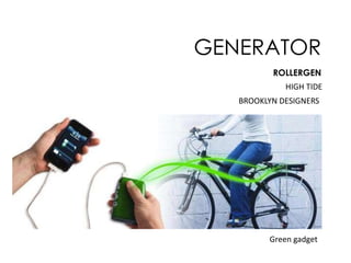 GENERATOR
ROLLERGEN

HIGH TIDE
BROOKLYN DESIGNERS

Green gadget

 