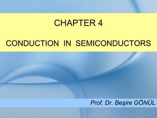 CHAPTER 4
CONDUCTION IN SEMICONDUCTORS
Prof. Dr. Beşire GÖNÜL
 