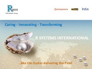 The R Systems Group
Caring - Innovating - Transforming
…like the Oyster delivering the Pearl
R SYSTEMS INTERNATIONAL
 