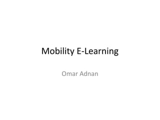 Mobility E-Learning
Omar Adnan
 