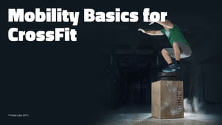 Mobility Basics for
CrossFit
© Kisko Labs 2015
 