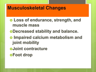 Musculoskeletal Changes
 Loss of endurance, strength, and
muscle mass
Decreased stability and balance.
 Impaired calcium metabolism and
joint mobility
Joint contracture
Foot drop
 