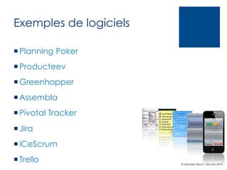 Exemples de logiciels
¡ Planning Poker
¡ Producteev
¡ Greenhopper
¡ Assembla
¡ Pivotal Tracker
¡ Jira
¡ iCeScrum
¡ Trello

© Sébastien Brison – EM Lyon 2014

 
