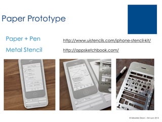 Paper Prototype
Paper + Pen

http://www.uistencils.com/iphone-stencil-kit/

Metal Stencil

http://appsketchbook.com/

© Sébastien Brison – EM Lyon 2014

 