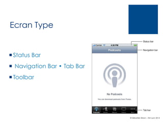 Ecran Type

¡ Status Bar
¡  Navigation Bar • Tab Bar
¡ Toolbar

© Sébastien Brison – EM Lyon 2014

 