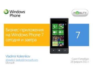 Vladimir Kolesnikov @vladkol, vladkol@microsoft.com Санкт-Петербург,  28 февраля 2011 г. Microsoft Бизнес-приложения на Windows Phone 7 сегодня и завтра 