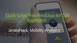 JanataHack: Mobility Analytics
Quick Surge Price Prediction for Cab
aggregator
 