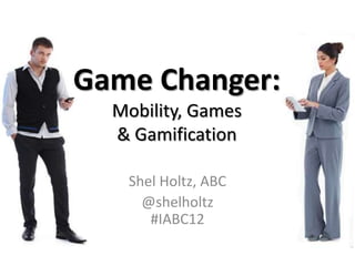 Game Changer:
  Mobility, Games
  & Gamification

   Shel Holtz, ABC
     @shelholtz
      #IABC12
 