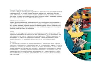 Knaack Manufacturing Company
Basée dans le Michigan, cette entreprise est un grand fabricant de chariots, caisses, coffres et boîtes à outils. Il
n'y a pas si longtemps, elle souhaitait rationaliser la logistique de son en-cours de fabrication. Désormais
équipés de PC portables, ses ouvriers localisent les pièces, gèrent l'inventaire et actualisent les données sans
quitter l'atelier. " À présent, c'est tout le personnel qui réclame une solution mobile ! ", explique avec amusement
Steve Siebert, responsable des services d'information de l'entreprise.9

SBC Communications
Opérateur de communications locales, l'entreprise américaine SBC Communications cherchait à améliorer le
rendement d'intervention de ses techniciens et relever sa qualité de service. Elle a ainsi doté ces intervenants
de PC portables sans fil avec modules de diagnostic enfichables et modem de téléphonie mobile. Elle a donc
regroupé les six appareils qu'ils utilisaient précédemment en un seul. Grâce à une plate-forme informatique à
connectivité WWAN, elle a atteint ses deux objectifs.

Volvo
Pour réduire ses coûts de garantie, le constructeur automobile a équipé ses agents de maintenance de PC
portables sans fil et tout terrain afin de raccourcir les délais d'intervention, quel que soit l'environnement. Cette
modernisation permet au personnel en question de consulter rapidement sur DVD toutes les procédures de
dépannage ainsi que d'effectuer les réparations plus diligemment. Il s'ensuit une amélioration du taux de
satisfaction des clients et une baisse des demandes d'intervention sur les véhicules sous garantie.

Chrysler
Cet autre constructeur automobile a mis en place une solution sans fil dans son centre d'essais du Michigan. Il a
ainsi remplacé un ordinateur central et des procédures papier par un nouveau système de gestion d'entrepôt qui
transmet sans fil et en temps réel les données relevées par des lecteurs de codes-barres. Les niveaux de stocks
sont ainsi consultables sur PC portables ou de poche sans fil, ce qui raccourcit considérablement le délai pour
trouver des pièces. " Auparavant, la gestion des commandes, les inventaires et les réservations de stock nous
obligeaient à vérifier de nombreuses fiches et de parcourir plusieurs fois le magasin. Aujourd'hui, il n'est plus
nécessaire d'attendre pour connaître l'état de disponibilité d'une pièce ", précise Jane Morse, responsable du
projet chez Chrysler.10
 