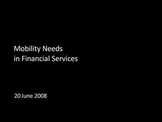 Mobility Needs in Financial Services 20   June 2008 