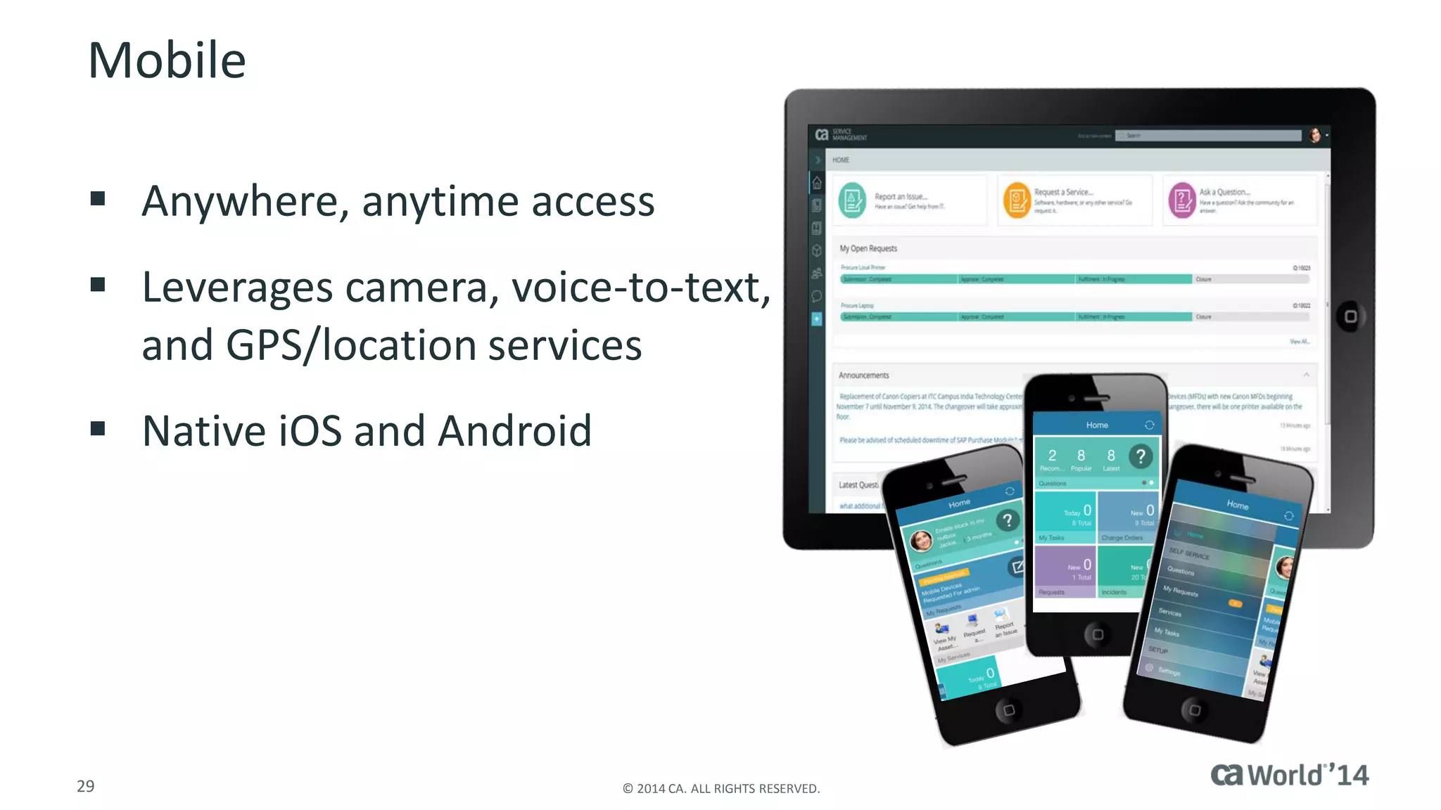 29 
© 2014 CA. ALL RIGHTS RESERVED. 
Mobile 
Anywhere, anytime access 
Leverages camera, voice-to-text, and GPS/location services 
Native iOS and Android  