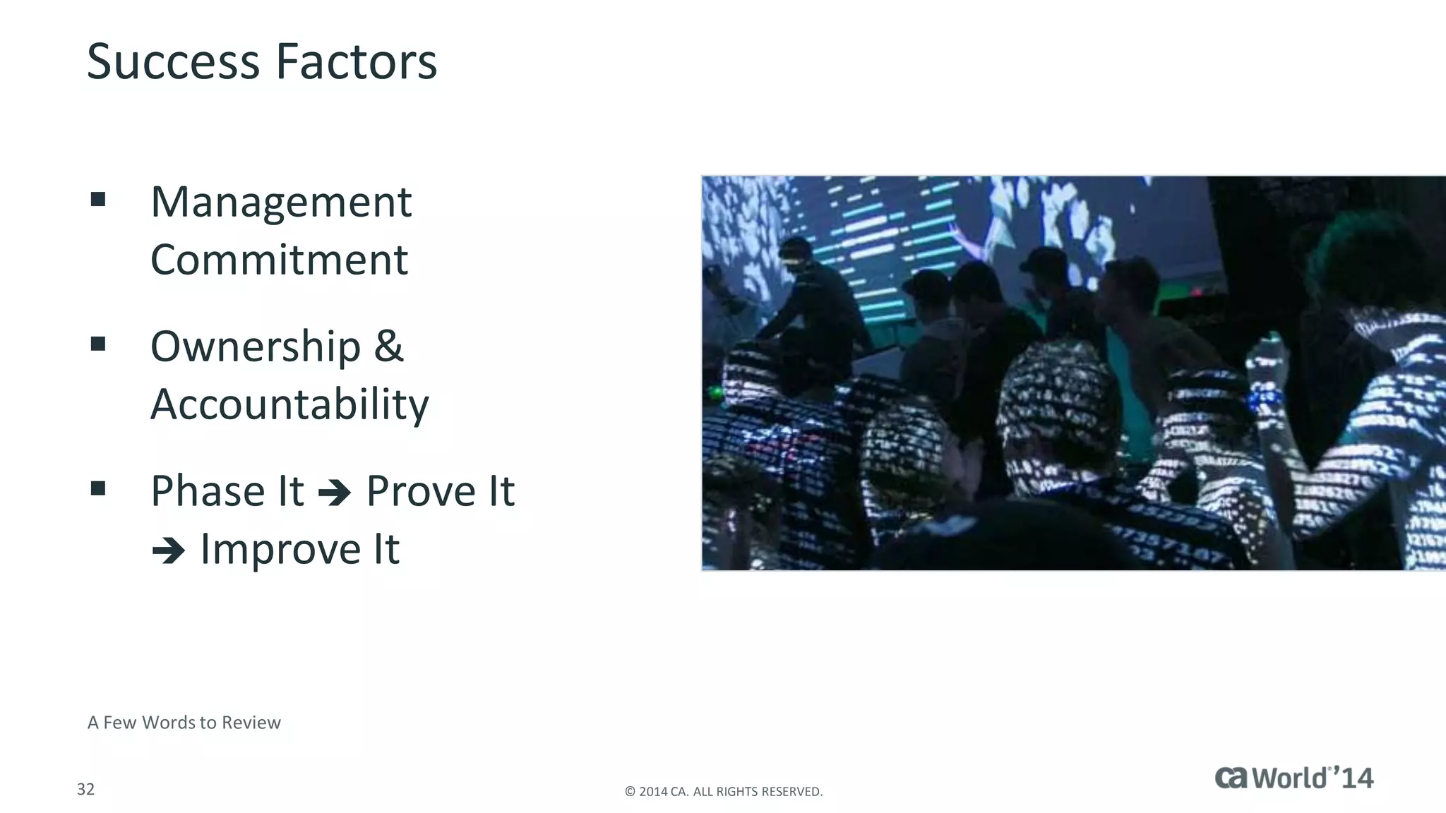 32 
© 2014 CA. ALL RIGHTS RESERVED. 
Success Factors 
Management Commitment 
Ownership & Accountability 
Phase It Prove It Improve It 
A Few Words to Review  