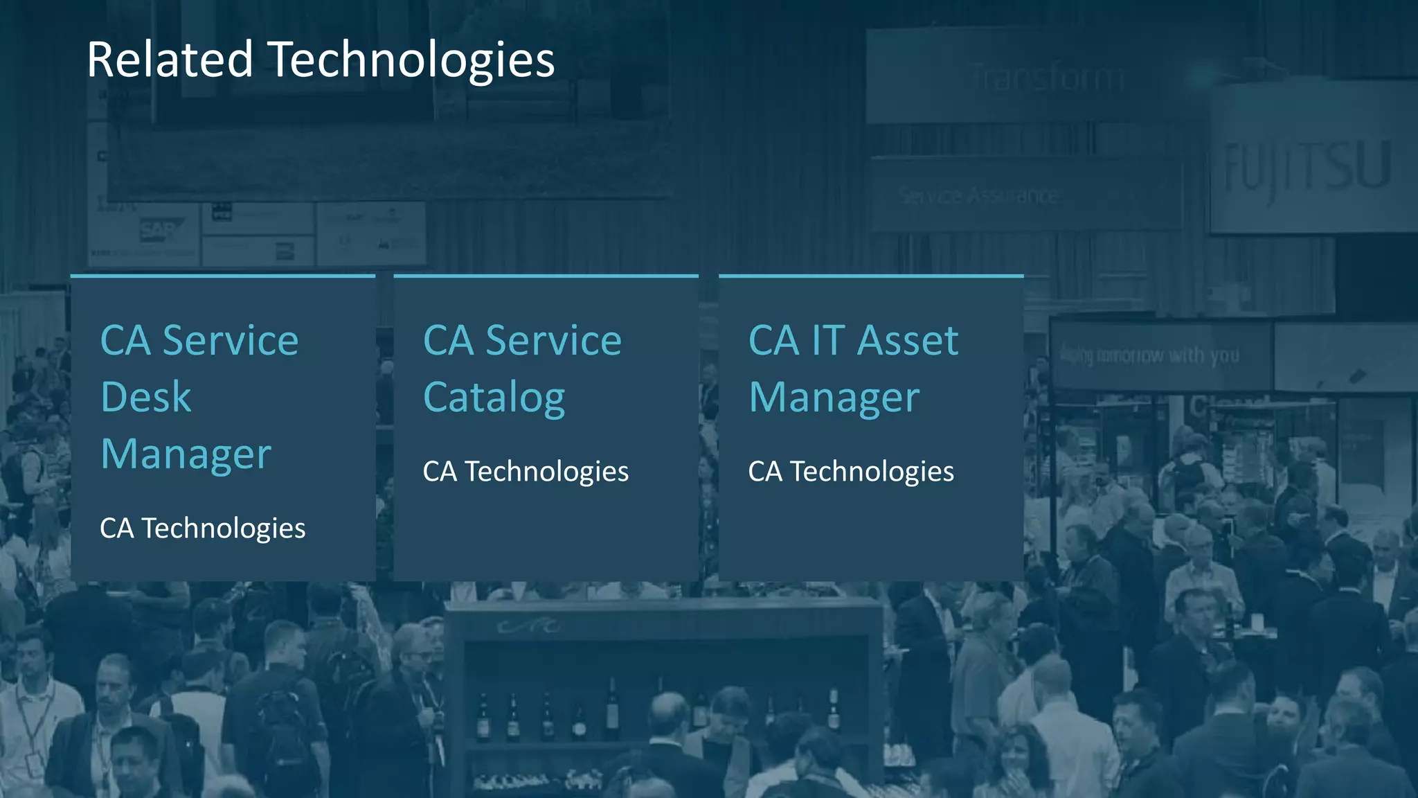 34 
© 2014 CA. ALL RIGHTS RESERVED. 
CA Service Catalog 
CA Technologies 
Related Technologies 
CA Service Desk Manager 
CA Technologies 
CA IT Asset Manager 
CA Technologies  