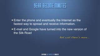 zfbs!cfdpnf!njnvuft

•   Enter the phone and eventually the Internet as the
    fastest way to spread and receive information.

•   E-mail and Google have turned into the new version of
    the Silk Road
                                      But wait there’s more...
 