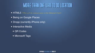 Npsf!uibn!pnf!xbz!up!ep!mpdbujpn
• HTML5   (This will be covered more in the Advanced Class)


• Being on Google Places

• Dropp (currently iPhone only)
• Interactive Media

  • QR Codes
  • Microsoft Tags
 