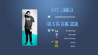 Ebwje!Mfjnjnhfs
      davidbleininger@gmail.com




Uijt!jt!nf!cfjnh!tpdjbm
                   davidleininger

                      dleininger

                 David Leininger

                         heyyou

                         dleinin
 