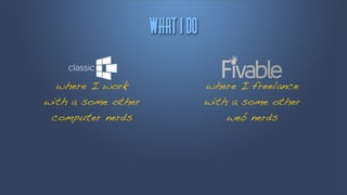 Wibu!J!ep

  where I work                  where I freelance
with a some other               with a some other
 computer nerds                     web nerds
 